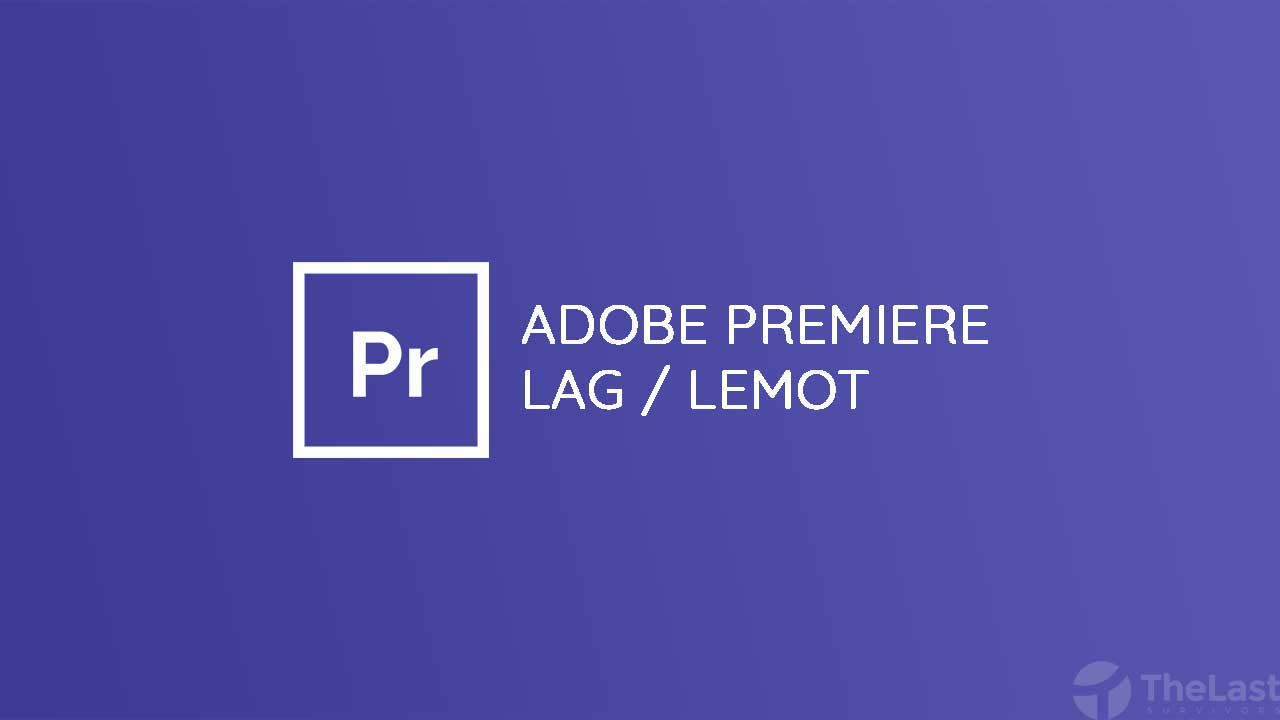 Cara Mengatasi Adobe Premiere Pro Lag