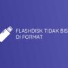Flashdisk Tidak Bisa Diformat