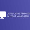 Jenis Jenis Perangkat Output Komputer