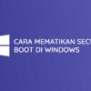 Cara Mematikan Secure Boot Di Windows