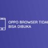 Cara Mengatasi OPPO Browser Tidak Bisa Dibuka