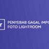 Penyebab Gagal Import Foto Lightroom