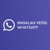 Cara Mengatasi Masalah Versi WhatsApp